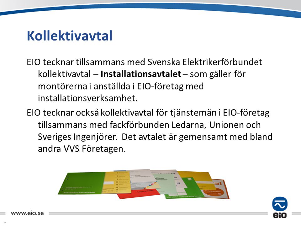 7 Kollektivavtal EIO tecknar tillsammans med Svenska Elektrikerförbundet kollektivavtal – Installationsavtalet – som gäller för montörerna i anställda i EIO-företag med installationsverksamhet.