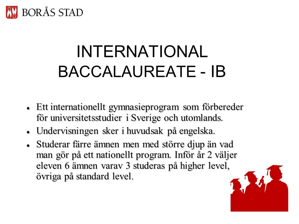 INTERNATIONAL BACCALAUREATE - IB  Ett internationellt gymnasieprogram som förbereder för universitetsstudier i Sverige och utomlands.