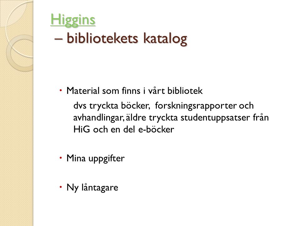 Higgins Higgins – bibliotekets katalog Higgins  Material som finns i vårt bibliotek dvs tryckta böcker, forskningsrapporter och avhandlingar, äldre tryckta studentuppsatser från HiG och en del e-böcker  Mina uppgifter  Ny låntagare