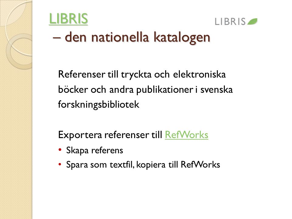 LIBRIS LIBRIS – den nationella katalogen LIBRIS Referenser till tryckta och elektroniska böcker och andra publikationer i svenska forskningsbibliotek Exportera referenser till RefWorksRefWorks • Skapa referens • Spara som textfil, kopiera till RefWorks