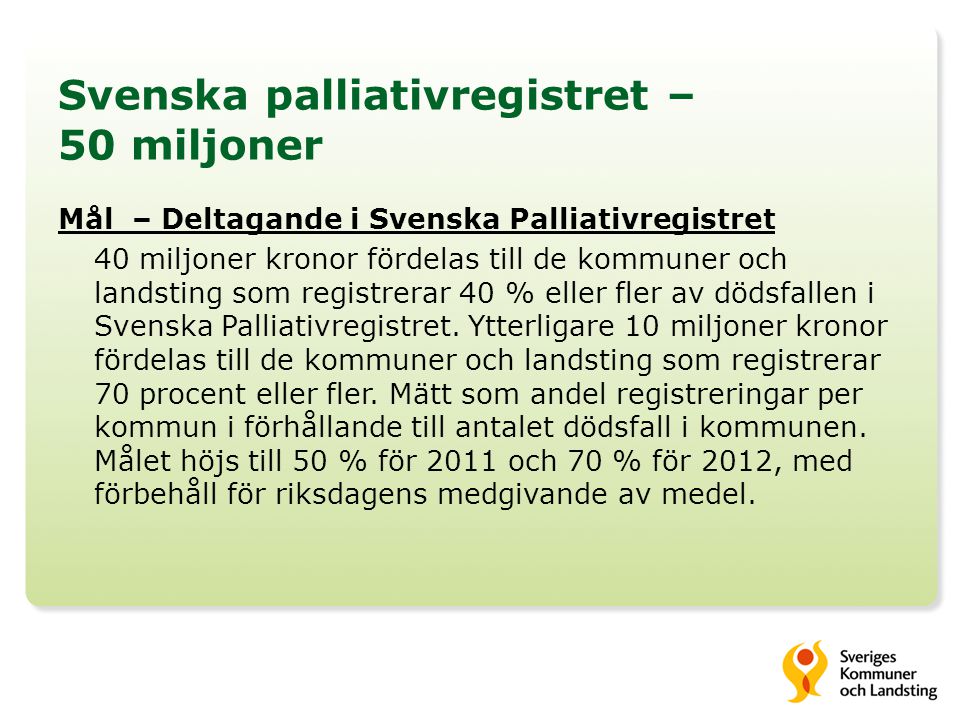Svenska palliativregistret – 50 miljoner Mål – Deltagande i Svenska Palliativregistret 40 miljoner kronor fördelas till de kommuner och landsting som registrerar 40 % eller fler av dödsfallen i Svenska Palliativregistret.