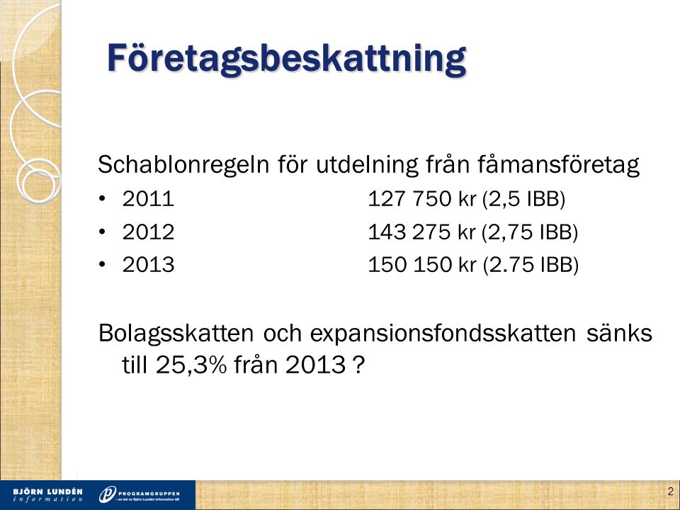 Företagsbeskattning Schablonregeln för utdelning från fåmansföretag • kr (2,5 IBB) • kr (2,75 IBB) • kr (2.75 IBB) Bolagsskatten och expansionsfondsskatten sänks till 25,3% från