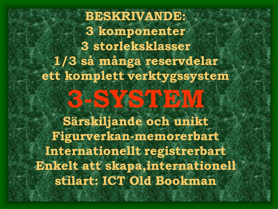 BESKRIVANDE: 3 komponenter 3 storleksklasser 1/3 så många reservdelar ett komplett verktygssystem 3-SYSTEM Särskiljande och unikt Figurverkan-memorerbart Internationellt registrerbart Enkelt att skapa,internationell stilart: ICT Old Bookman