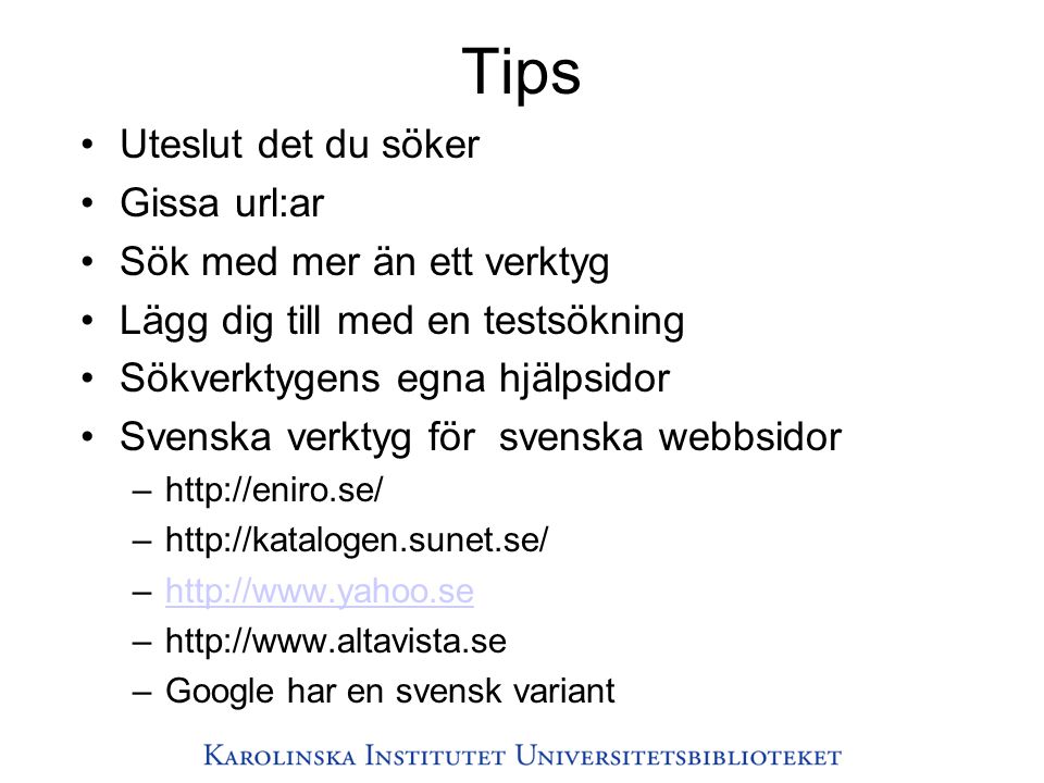 Tips •Uteslut det du söker •Gissa url:ar •Sök med mer än ett verktyg •Lägg dig till med en testsökning •Sökverktygens egna hjälpsidor •Svenska verktyg för svenska webbsidor –  –  –  –  –Google har en svensk variant