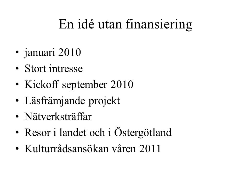 En idé utan finansiering • januari 2010 • Stort intresse • Kickoff september 2010 • Läsfrämjande projekt • Nätverksträffar • Resor i landet och i Östergötland • Kulturrådsansökan våren 2011