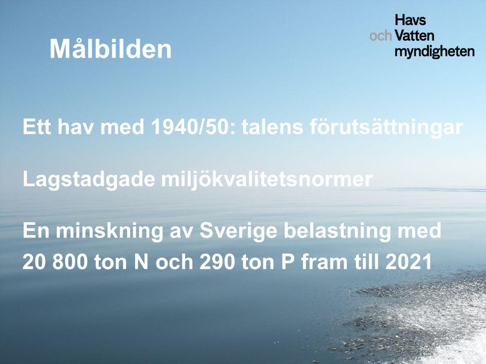 Ett hav med 1940/50: talens förutsättningar Lagstadgade miljökvalitetsnormer En minskning av Sverige belastning med ton N och 290 ton P fram till 2021 Målbilden