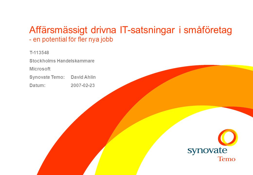 Affärsmässigt drivna IT-satsningar i småföretag - en potential för fler nya jobb T Stockholms Handelskammare Microsoft Synovate Temo: David Ahlin Datum: