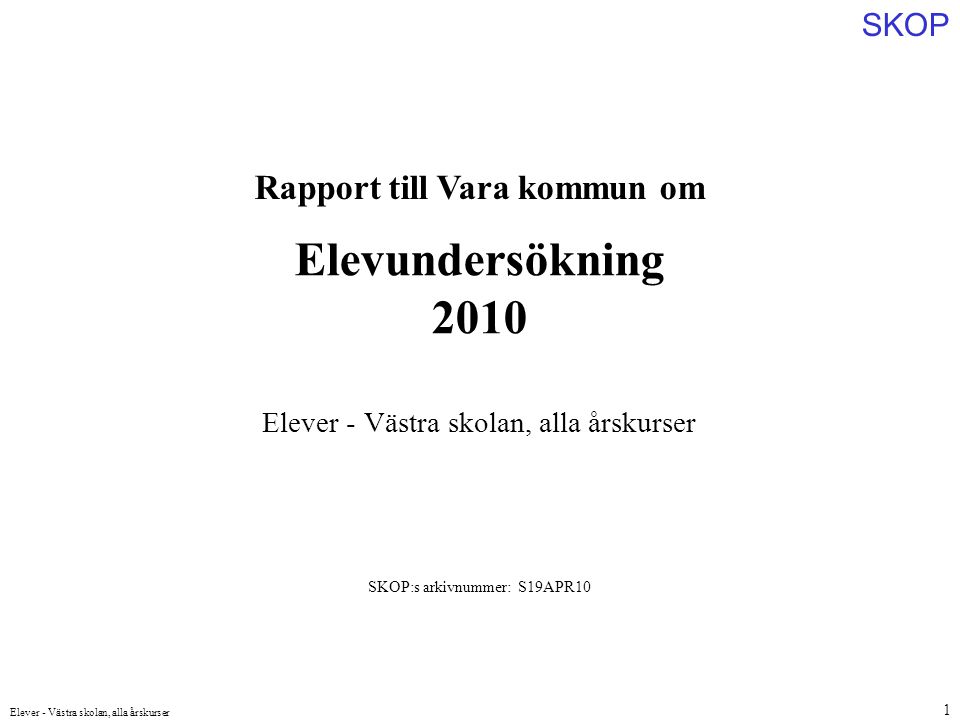 SKOP Elever - Västra skolan, alla årskurser 1 Rapport till Vara kommun om Elevundersökning 2010 SKOP:s arkivnummer: S19APR10 Elever - Västra skolan, alla årskurser