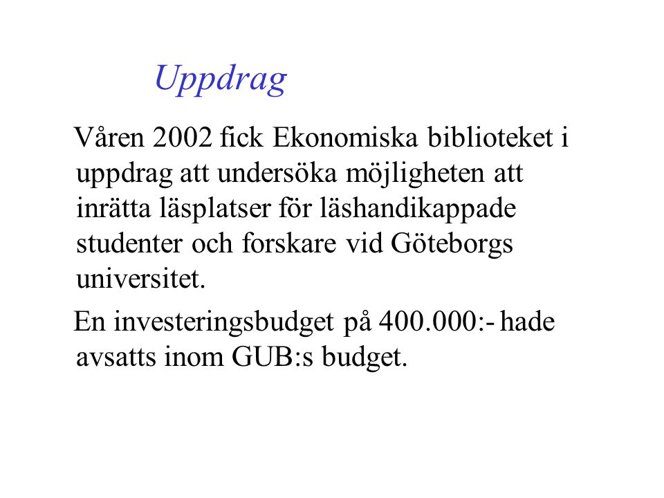 Uppdrag Våren 2002 fick Ekonomiska biblioteket i uppdrag att undersöka möjligheten att inrätta läsplatser för läshandikappade studenter och forskare vid Göteborgs universitet.