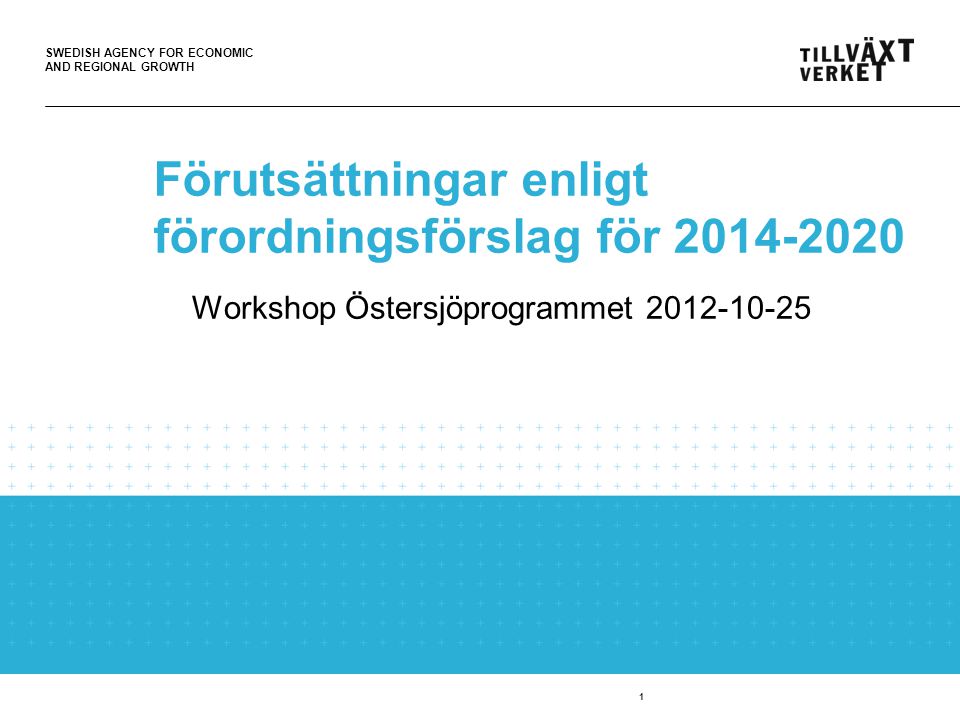SWEDISH AGENCY FOR ECONOMIC AND REGIONAL GROWTH 1 Förutsättningar enligt förordningsförslag för Workshop Östersjöprogrammet