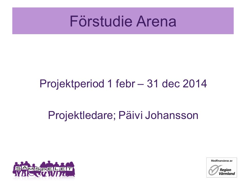 Förstudie Arena Projektperiod 1 febr – 31 dec 2014 Projektledare; Päivi Johansson