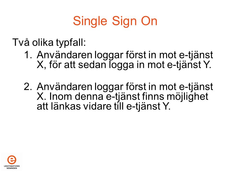 Single Sign On Två olika typfall: 1.Användaren loggar först in mot e-tjänst X, för att sedan logga in mot e-tjänst Y.