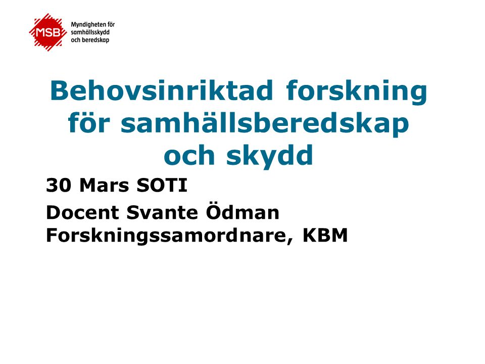 Behovsinriktad forskning för samhällsberedskap och skydd 30 Mars SOTI Docent Svante Ödman Forskningssamordnare, KBM