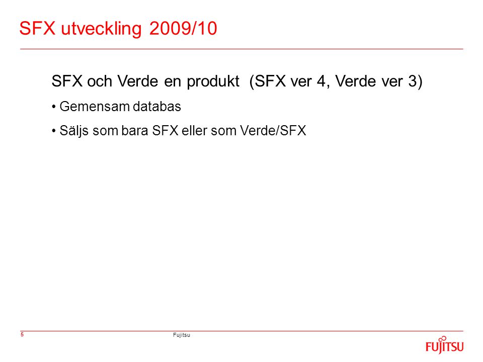 Fujitsu 5 SFX utveckling 2009/10 SFX och Verde en produkt (SFX ver 4, Verde ver 3) • Gemensam databas • Säljs som bara SFX eller som Verde/SFX