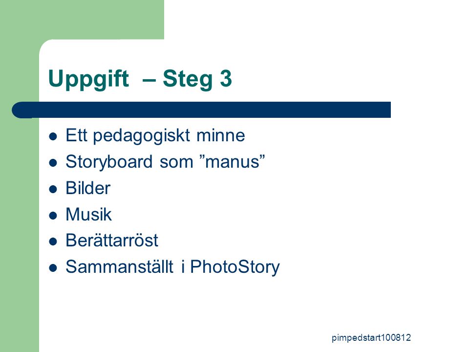 pimpedstart Uppgift – Steg 3  Ett pedagogiskt minne  Storyboard som manus  Bilder  Musik  Berättarröst  Sammanställt i PhotoStory