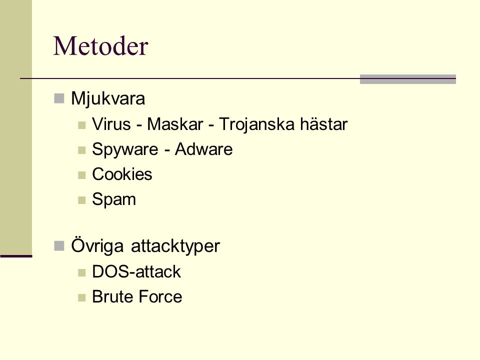 Metoder  Mjukvara  Virus - Maskar - Trojanska hästar  Spyware - Adware  Cookies  Spam  Övriga attacktyper  DOS-attack  Brute Force