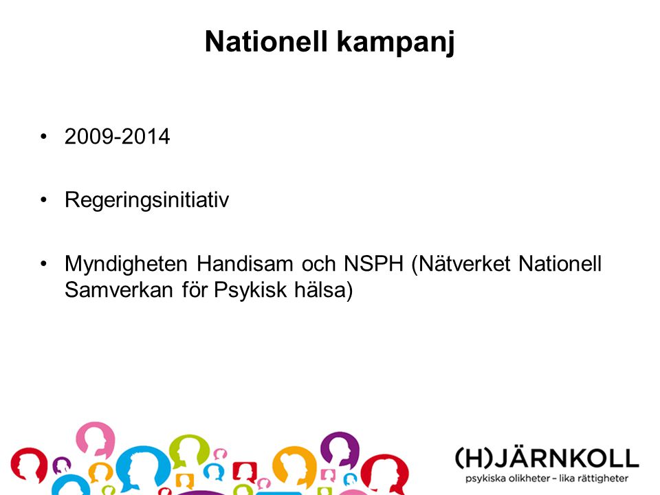 Nationell kampanj • •Regeringsinitiativ •Myndigheten Handisam och NSPH (Nätverket Nationell Samverkan för Psykisk hälsa)