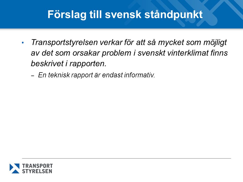 Förslag till svensk ståndpunkt • Transportstyrelsen verkar för att så mycket som möjligt av det som orsakar problem i svenskt vinterklimat finns beskrivet i rapporten.