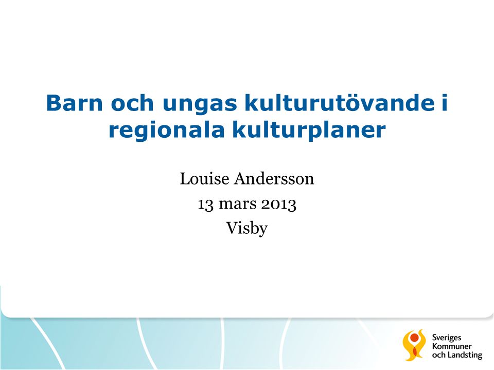 Barn och ungas kulturutövande i regionala kulturplaner Louise Andersson 13 mars 2013 Visby