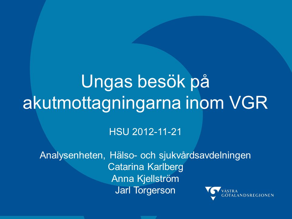 Ungas besök på akutmottagningarna inom VGR HSU Analysenheten, Hälso- och sjukvårdsavdelningen Catarina Karlberg Anna Kjellström Jarl Torgerson