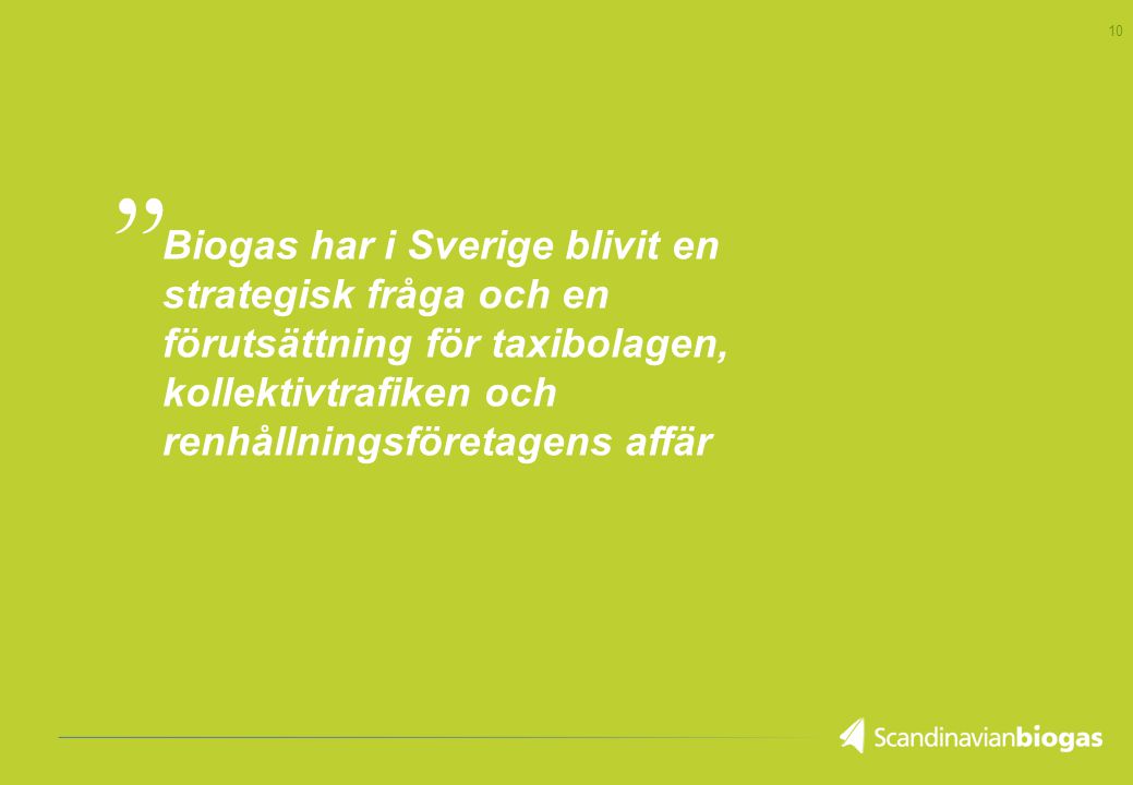 10 Biogas har i Sverige blivit en strategisk fråga och en förutsättning för taxibolagen, kollektivtrafiken och renhållningsföretagens affär,,