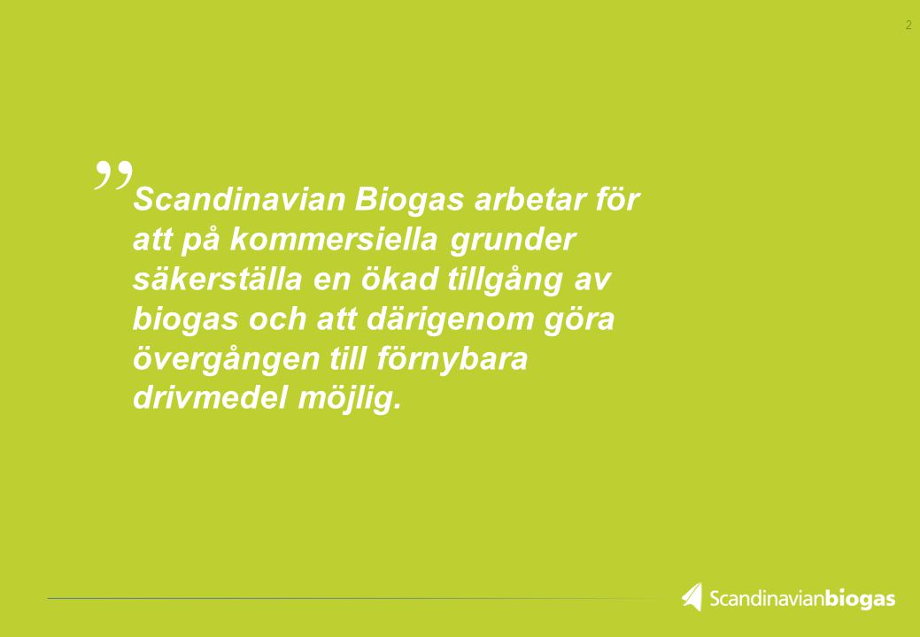2 Scandinavian Biogas arbetar för att på kommersiella grunder säkerställa en ökad tillgång av biogas och att därigenom göra övergången till förnybara drivmedel möjlig.,,