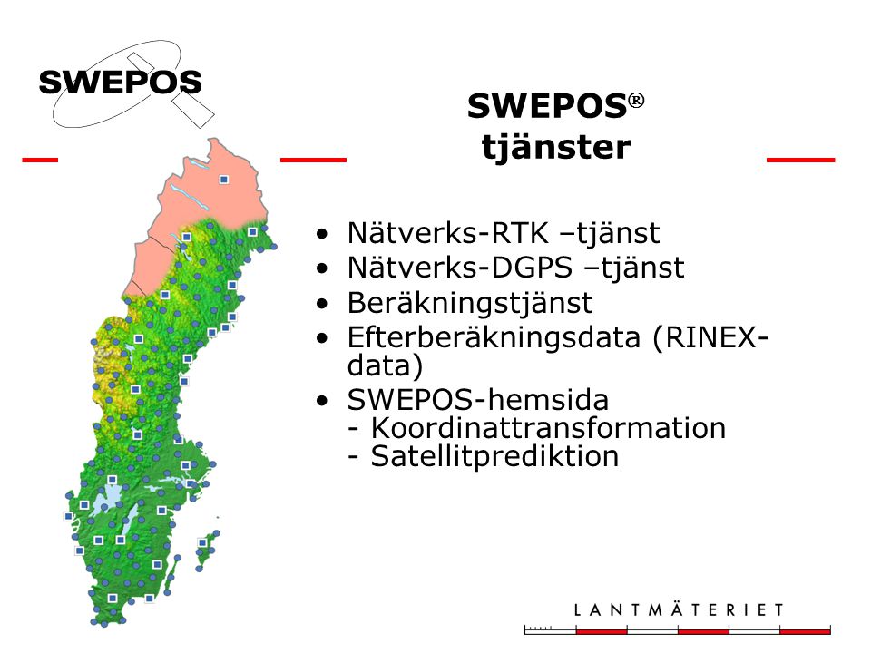 SWEPOS  tjänster •Nätverks-RTK –tjänst •Nätverks-DGPS –tjänst •Beräkningstjänst •Efterberäkningsdata (RINEX- data) •SWEPOS-hemsida - Koordinattransformation - Satellitprediktion