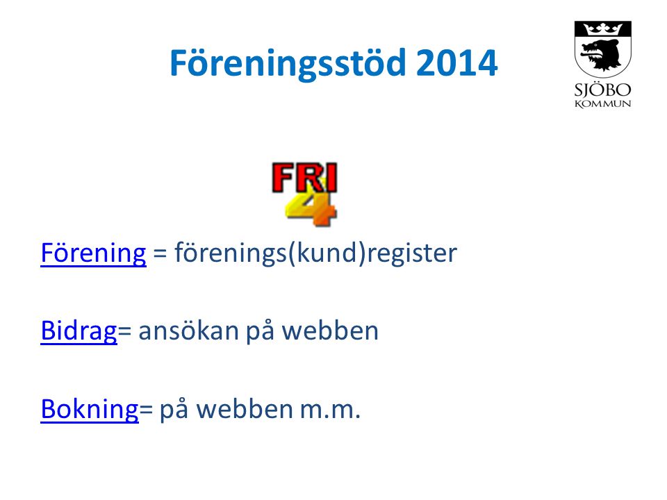 Föreningsstöd 2014 FöreningFörening = förenings(kund)register BidragBidrag= ansökan på webben BokningBokning= på webben m.m.