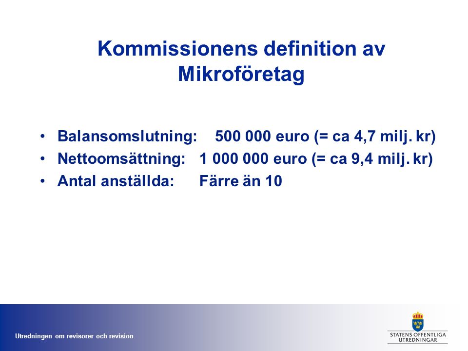 Utredningen om revisorer och revision Kommissionens definition av Mikroföretag •Balansomslutning: euro (= ca 4,7 milj.