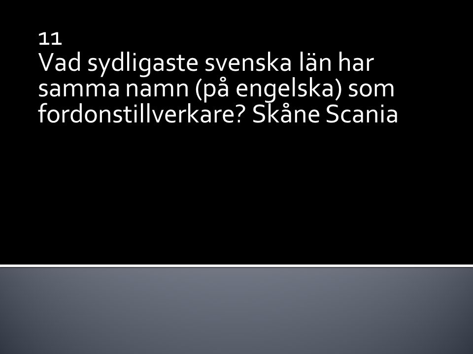 11 Vad sydligaste svenska län har samma namn (på engelska) som fordonstillverkare Skåne Scania