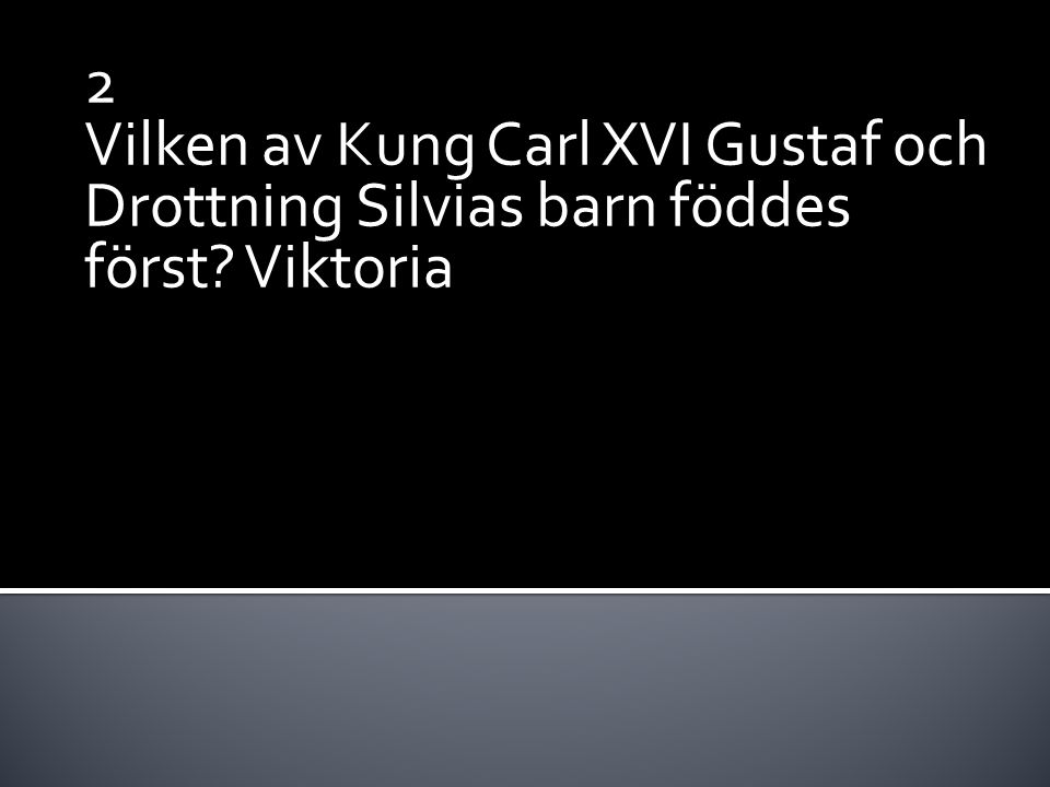 2 Vilken av Kung Carl XVI Gustaf och Drottning Silvias barn föddes först Viktoria