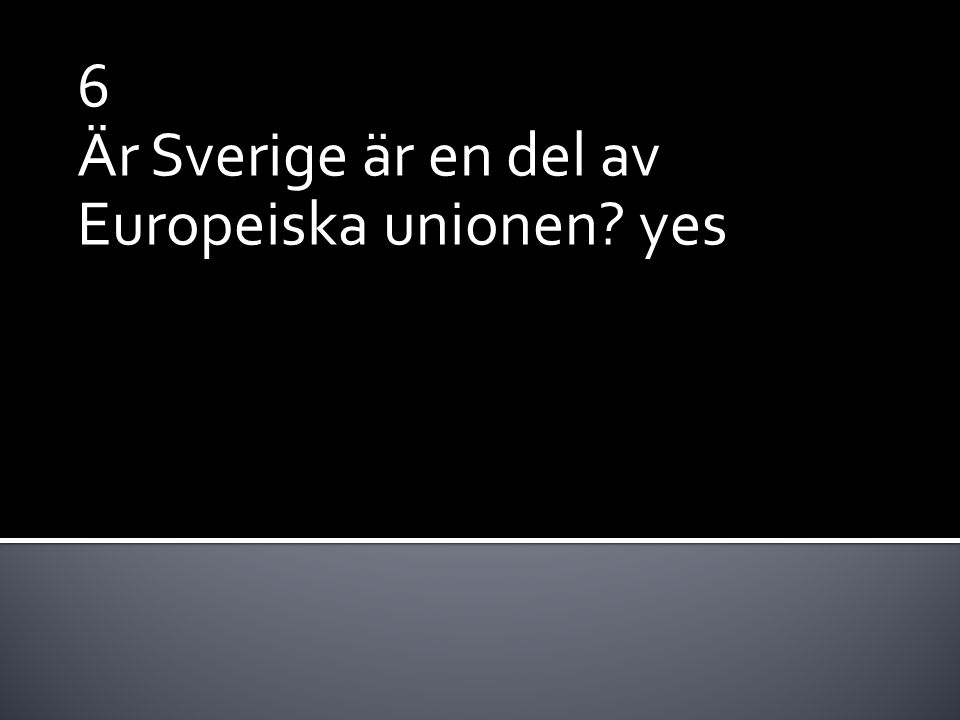 6 Är Sverige är en del av Europeiska unionen yes