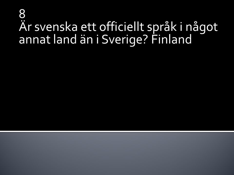 8 Är svenska ett officiellt språk i något annat land än i Sverige Finland