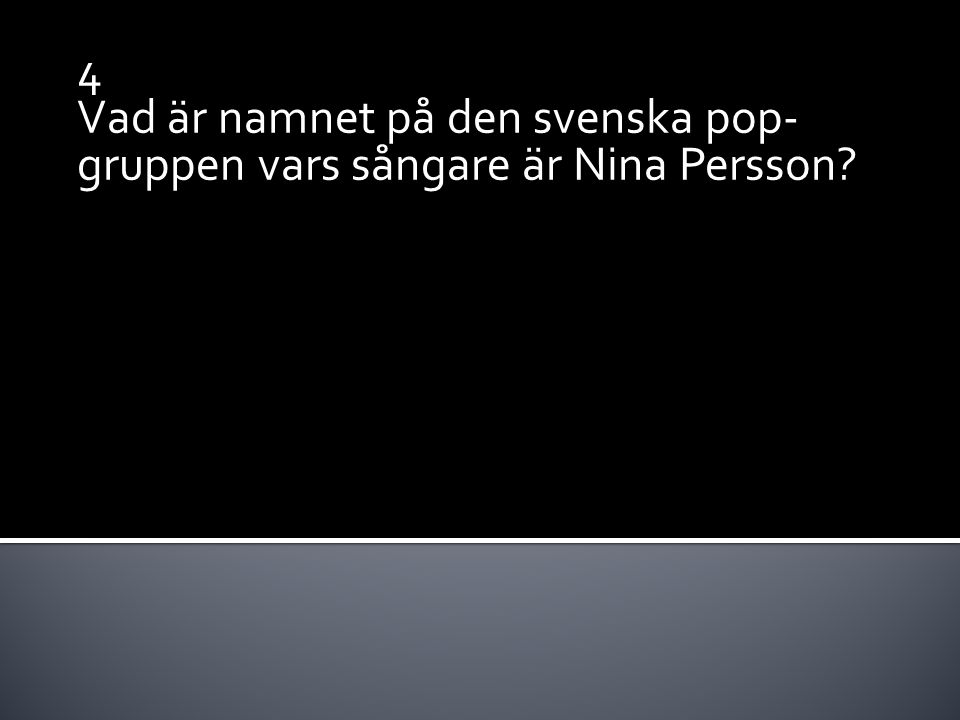 4 Vad är namnet på den svenska pop- gruppen vars sångare är Nina Persson