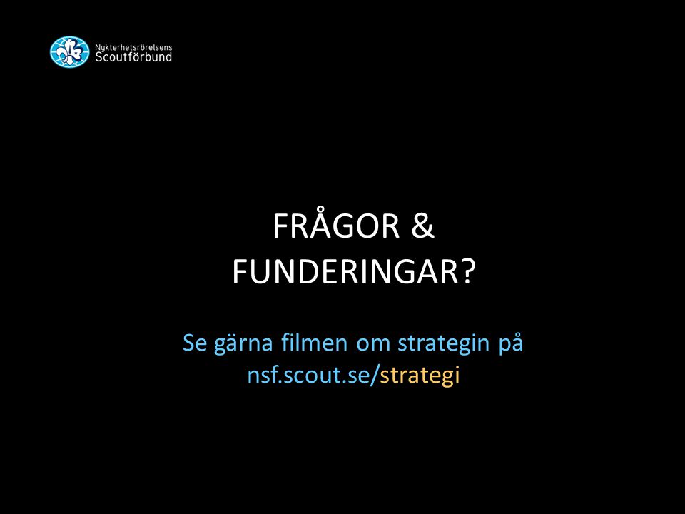 FRÅGOR & FUNDERINGAR Se gärna filmen om strategin på nsf.scout.se/strategi