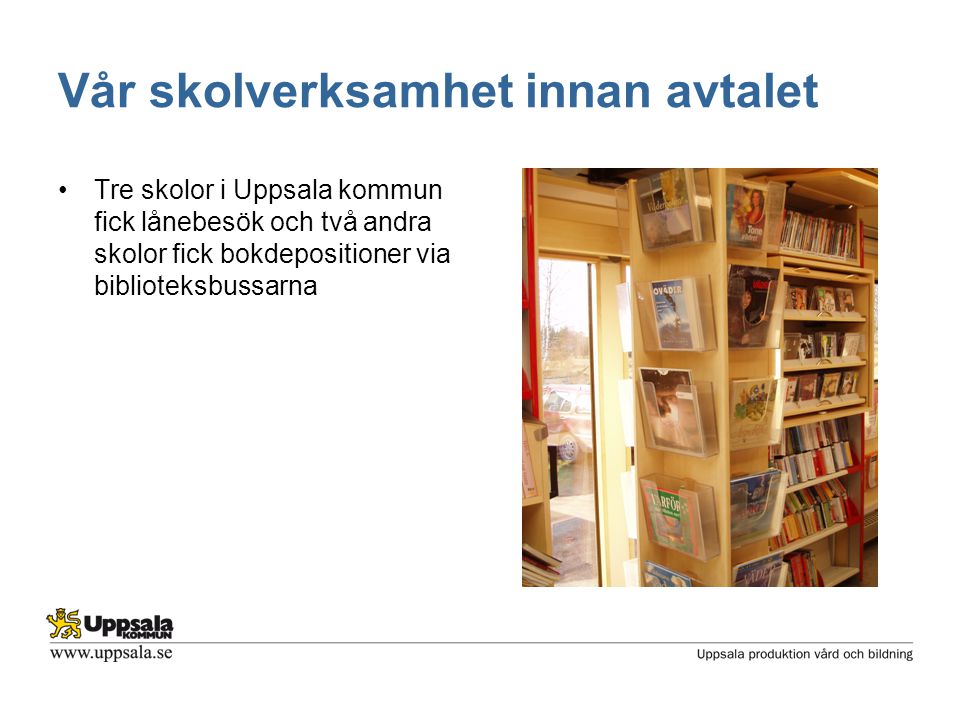 Vår skolverksamhet innan avtalet •Tre skolor i Uppsala kommun fick lånebesök och två andra skolor fick bokdepositioner via biblioteksbussarna