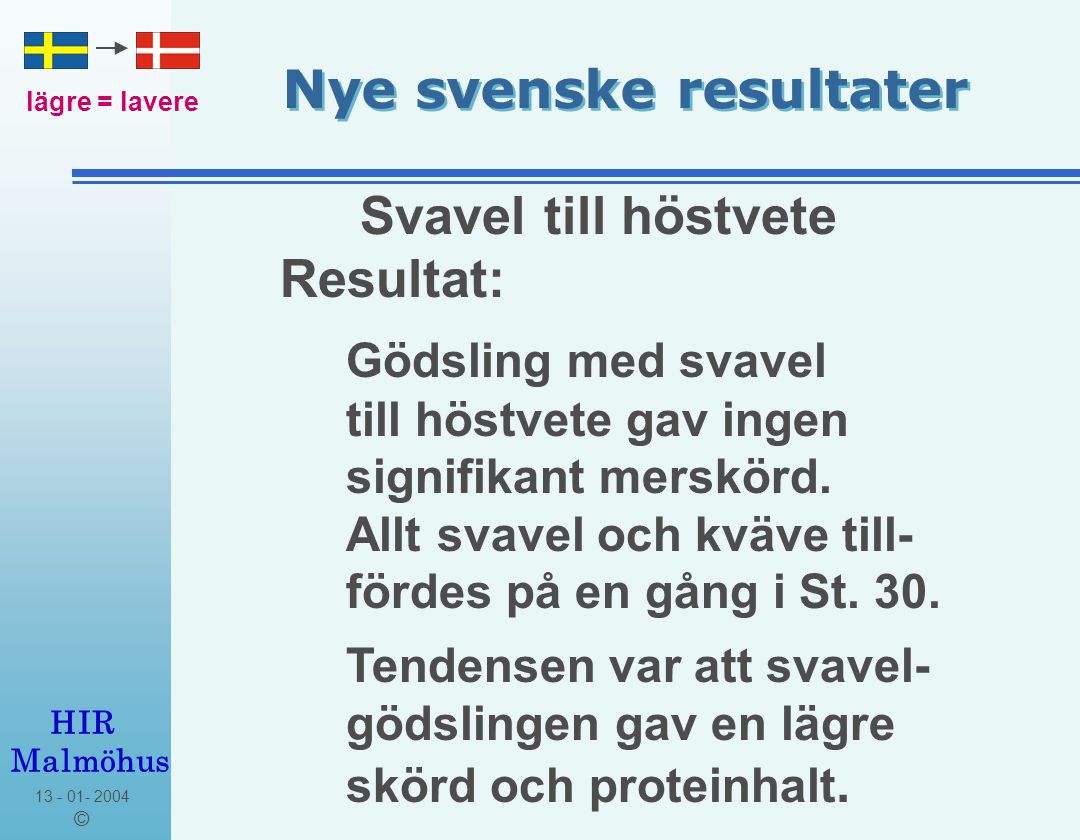 © HIR Malmöhus Nye svenske resultater lägre = lavere Resultat: Gödsling med svavel till höstvete gav ingen signifikant merskörd.