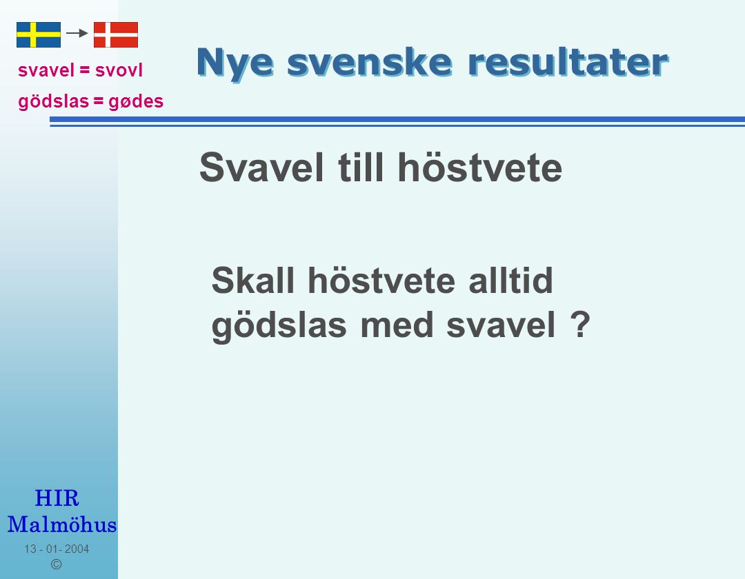 © HIR Malmöhus Nye svenske resultater Svavel till höstvete svavel = svovl gödslas = gødes Skall höstvete alltid gödslas med svavel