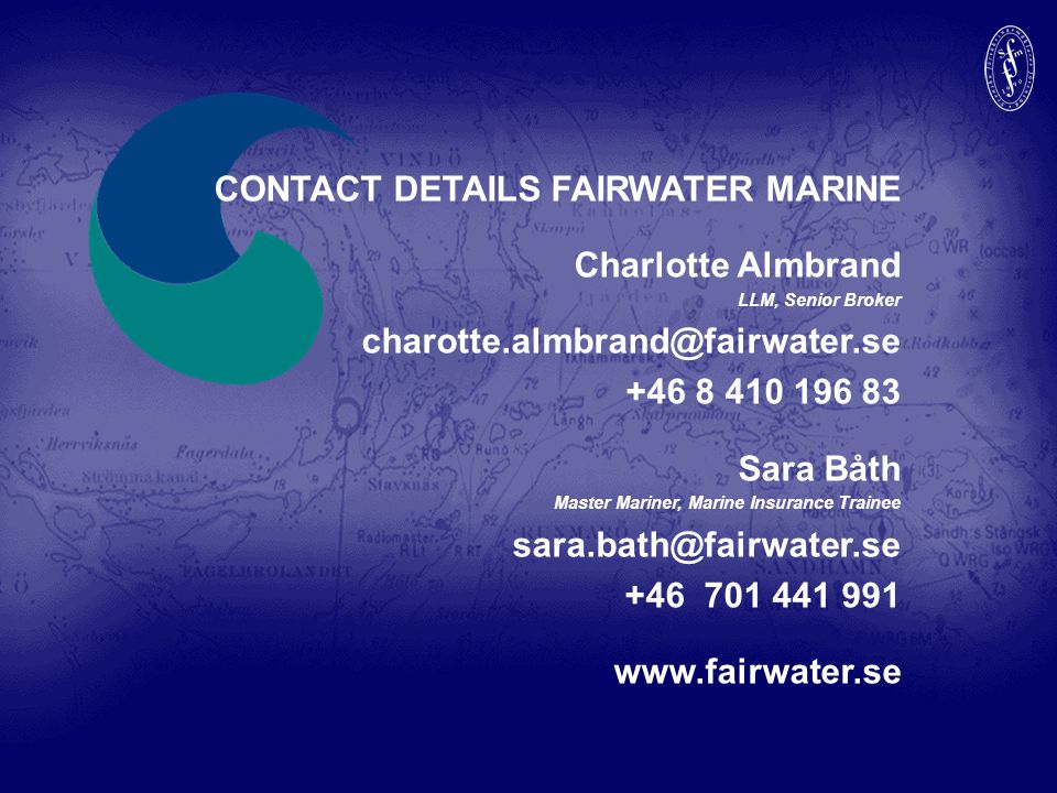 CONTACT DETAILS FAIRWATER MARINE Charlotte Almbrand LLM, Senior Broker Sara Båth Master Mariner, Marine Insurance Trainee
