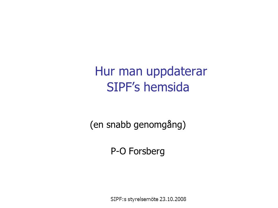 SIPF:s styrelsemöte Hur man uppdaterar SIPF’s hemsida (en snabb genomgång) P-O Forsberg