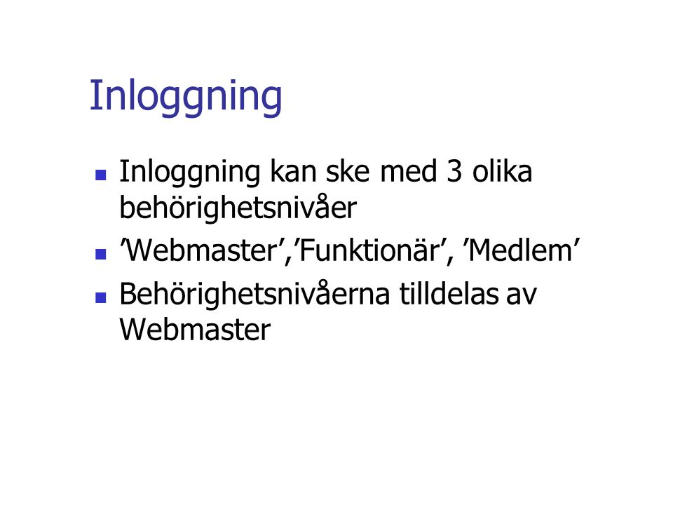 Inloggning  Inloggning kan ske med 3 olika behörighetsnivåer  ’Webmaster’,’Funktionär’, ’Medlem’  Behörighetsnivåerna tilldelas av Webmaster