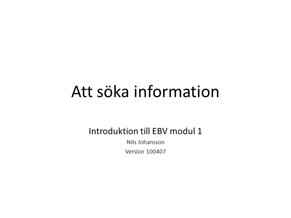 Att söka information Introduktion till EBV modul 1 Nils Johansson Version