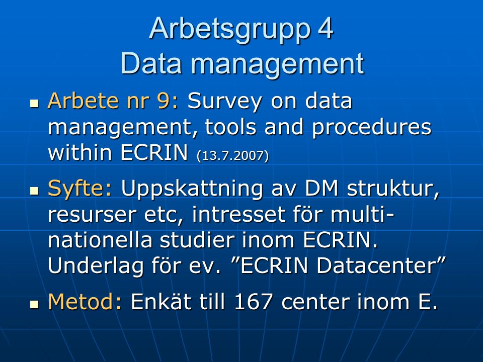 Arbetsgrupp 4 Data management  Arbete nr 9: Survey on data management, tools and procedures within ECRIN ( )  Syfte: Uppskattning av DM struktur, resurser etc, intresset för multi- nationella studier inom ECRIN.
