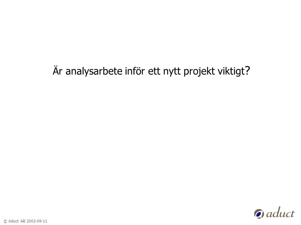 © Aduct AB Är analysarbete inför ett nytt projekt viktigt