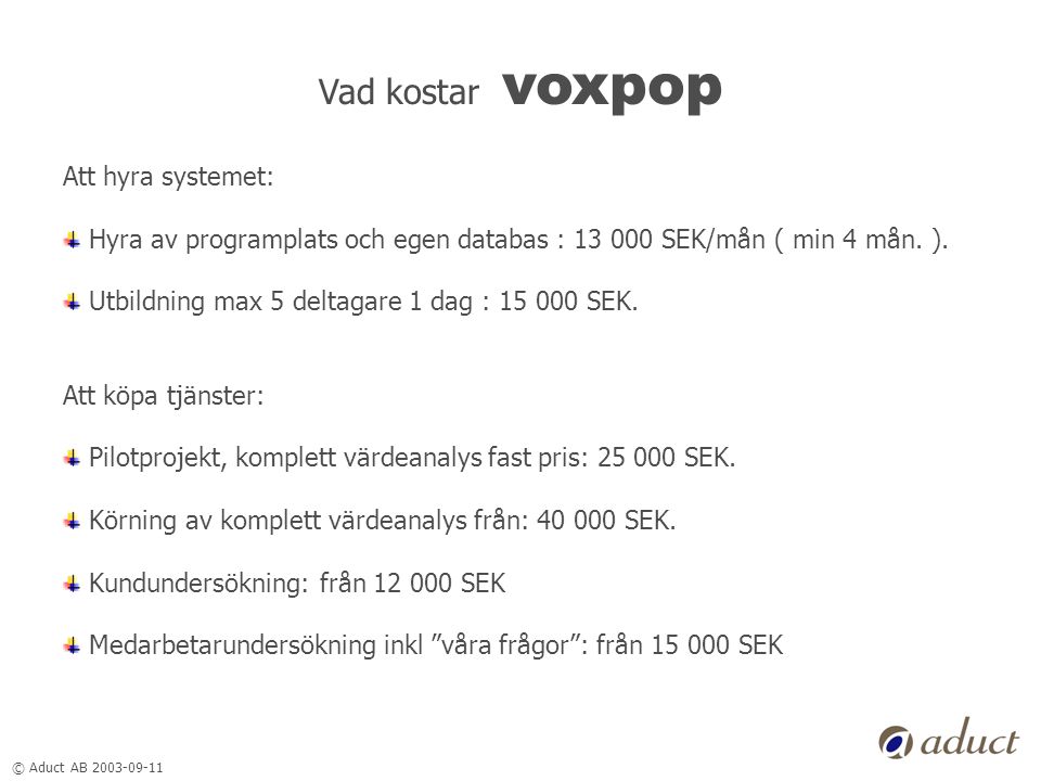 © Aduct AB Vad kostar voxpop Att hyra systemet: Hyra av programplats och egen databas : SEK/mån ( min 4 mån.
