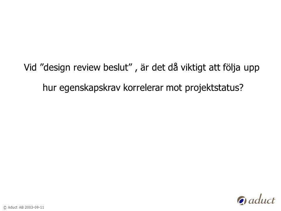 © Aduct AB Vid design review beslut , är det då viktigt att följa upp hur egenskapskrav korrelerar mot projektstatus