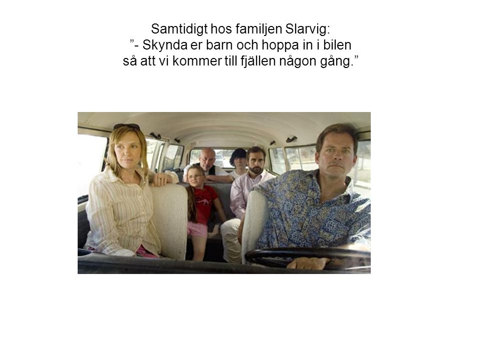 Samtidigt hos familjen Slarvig: - Skynda er barn och hoppa in i bilen så att vi kommer till fjällen någon gång.