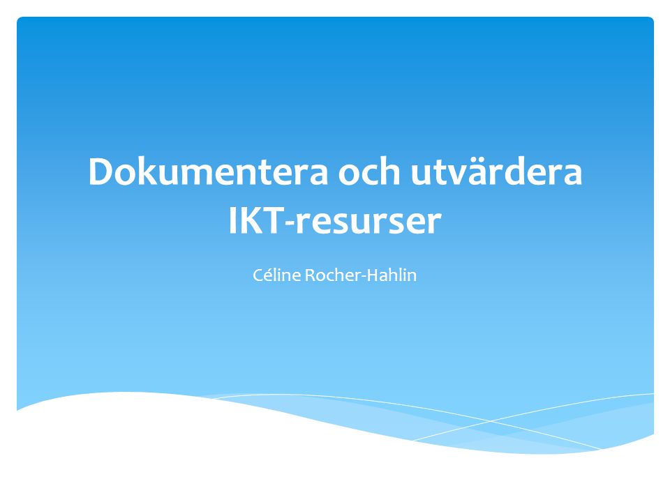 Dokumentera och utvärdera IKT-resurser Céline Rocher-Hahlin