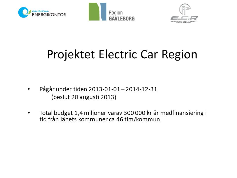 Projektet Electric Car Region • Pågår under tiden – (beslut 20 augusti 2013) • Total budget 1,4 miljoner varav kr är medfinansiering i tid från länets kommuner ca 46 tim/kommun.