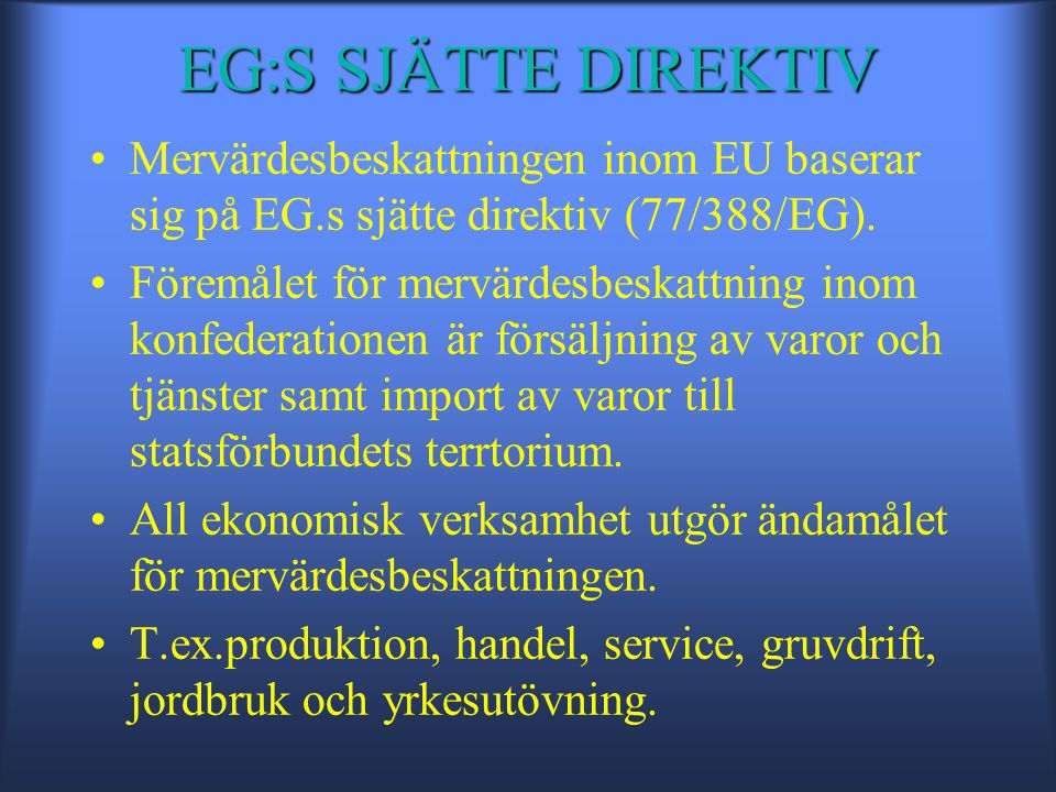 EG:S SJÄTTE DIREKTIV •Mervärdesbeskattningen inom EU baserar sig på EG.s sjätte direktiv (77/388/EG).